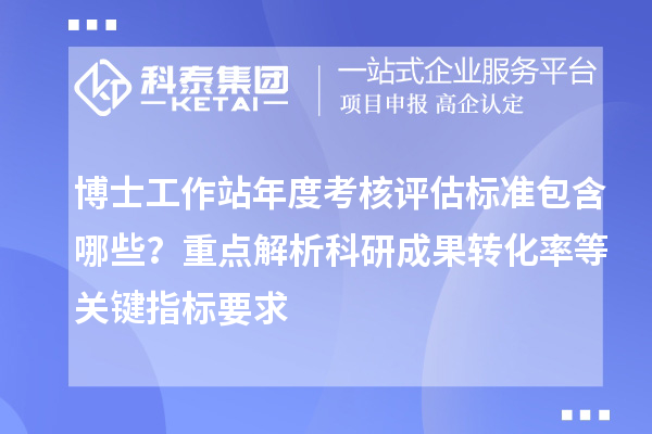 博士工作站年度考核评估标准包含哪些?重点解析科研成果转化率等关键指标要求