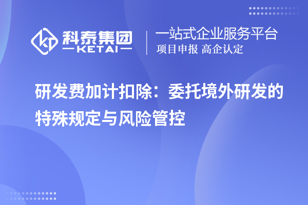 研发费加计扣除:委托境外研发的特殊规定与风险管控