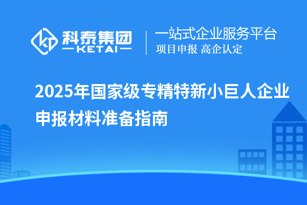 2025年国家级专精特新<a href=//jiuyouhuitech.com/zjtx/ target=_blank class=infotextkey>小巨人企业申报</a>材料准备指南