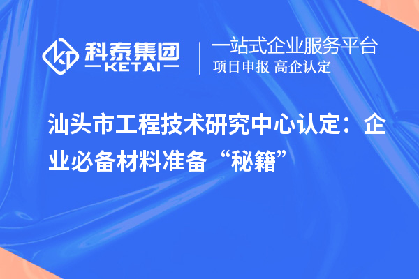 汕头市工程技术研究中心认定:企业必备材料准备“秘籍”