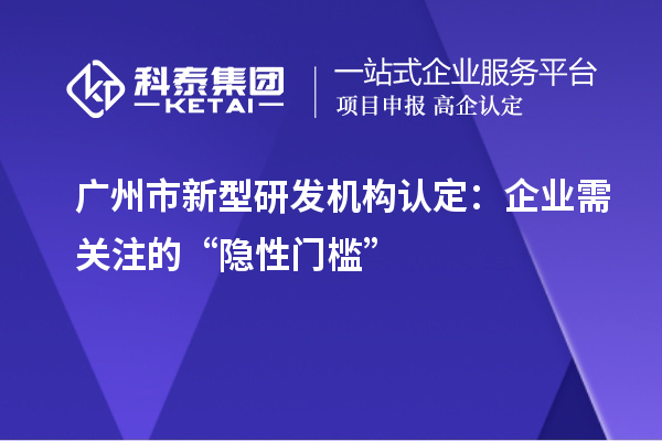 广州市新型研发机构认定:企业需关注的“隐性门槛”