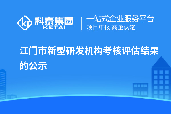 江门市新型研发机构考核评估结果的公示