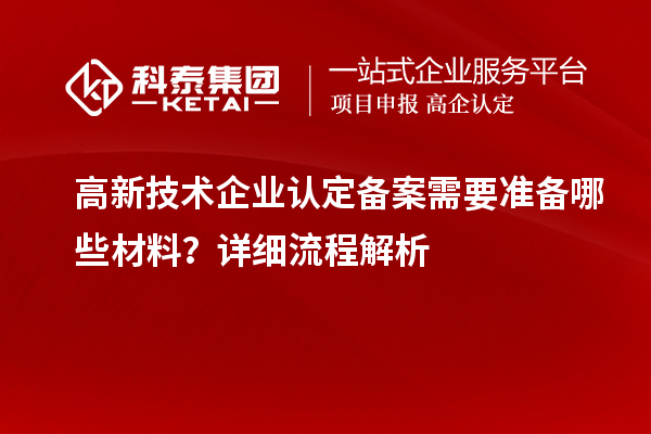 高新技术企业认定备案需要准备哪些材料?详细流程解析