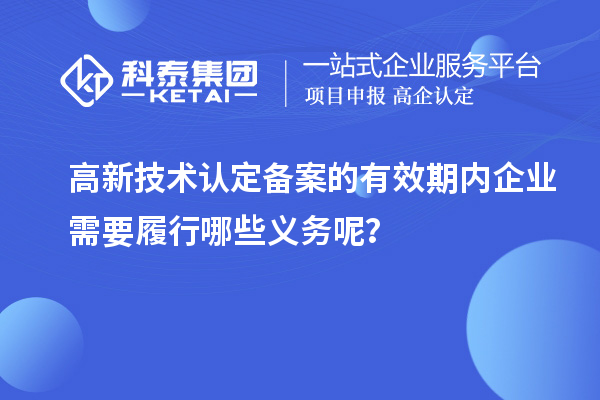 高新技术认定备案的有效期内企业需要履行哪些义务呢?