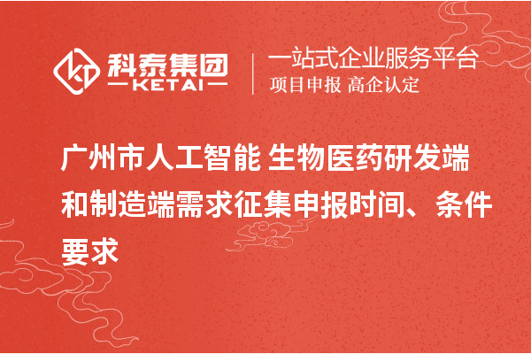 广州市人工智能+生物医药研发端和制造端需求征集申报时间、条件要求