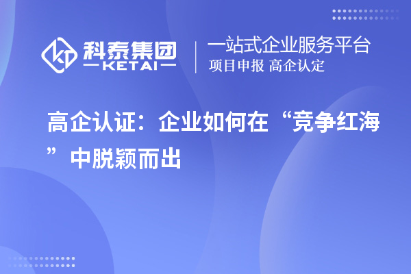 高企认证:企业如何在“竞争红海”中脱颖而出