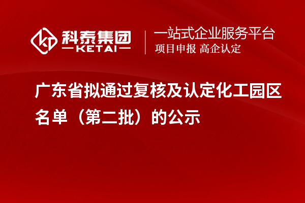广东省拟通过复核及认定化工园区名单(第二批)的公示