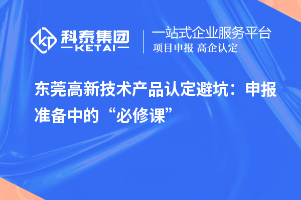 东莞高新技术产品认定避坑:申报准备中的“必修课”
