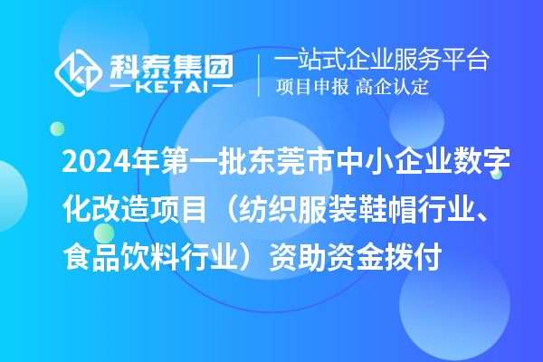 2024年第一批东莞市中小企业数字化转型城市试点专项资金中小企业数字化改造项目（纺织服装鞋帽行业、食品饮料行业）资助资金拨付
