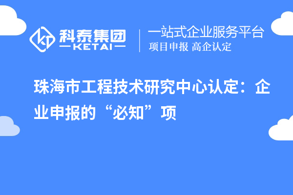 珠海市工程技术研究中心认定:企业申报的“必知”项