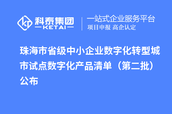 珠海市省级中小企业数字化转型城市试点数字化产品清单(第二批)公布