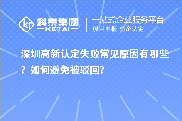 深圳高新认定失败常见原因有哪些？如何避免被驳回？