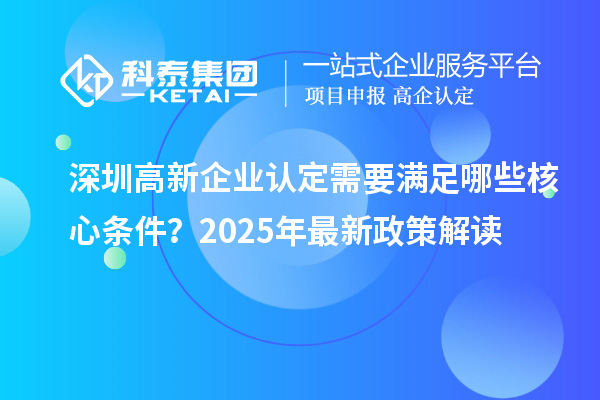 <a href=//jiuyouhuitech.com/shenzhen/ target=_blank class=infotextkey>深圳<a href=//jiuyouhuitech.com/gaoqi/ target=_blank class=infotextkey>高新企业认定</a></a>需要满足哪些核心条件?2025年最新政策解读