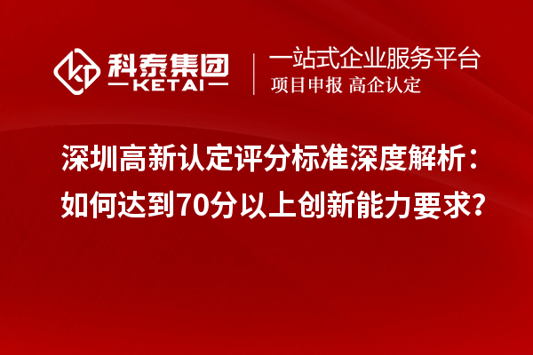 深圳高新认定评分标准深度解析:如何达到70分以上创新能力要求?