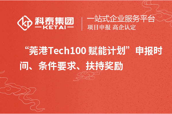 “莞港Tech100+赋能计划”申报时间、条件要求、扶持奖励