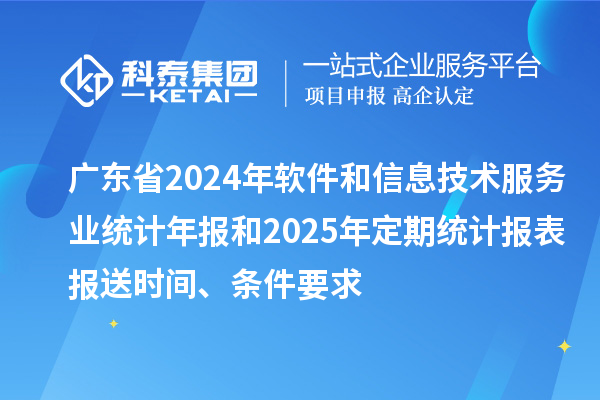 广东省2024年软件和信息技术服务业统计年报和2025年定期统计报表报送时间、条件要求
