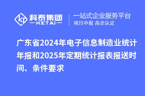 广东省2024年电子信息制造业统计年报和2025年定期统计报表报送时间、条件要求