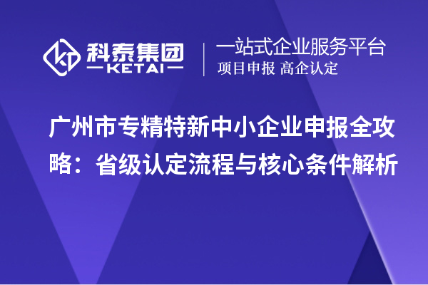 <a href=//jiuyouhuitech.com/guangzhou/ target=_blank class=infotextkey>广州市专精特新</a>中小企业申报全攻略:省级认定流程与核心条件解析