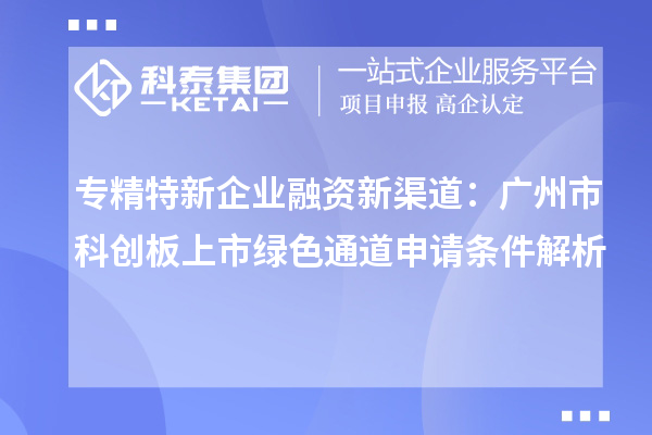 专精特新企业融资新渠道:广州市科创板上市绿色通道申请条件解析