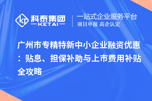 <a href=//jiuyouhuitech.com/guangzhou/ target=_blank class=infotextkey>广州市专精特新</a>中小企业融资优惠:贴息、担保补助与上市费用补贴全攻略