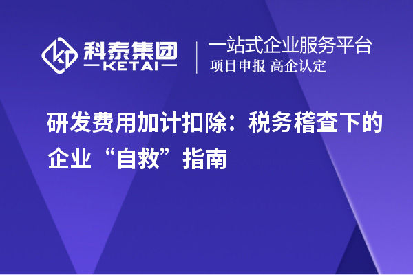 研发费用加计扣除:税务稽查下的企业“自救”指南