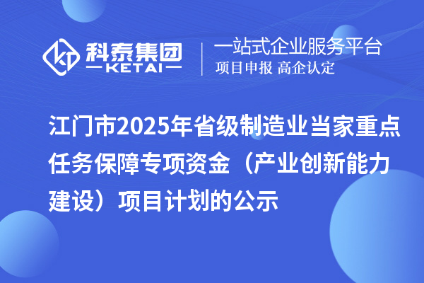江门市2025年省级制造业当家重点任务保障专项资金(产业创新能力建设)项目计划的公示
