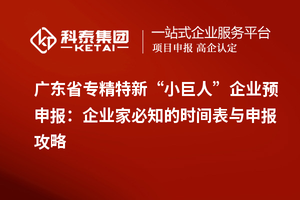 广东省专精特新 “小巨人” 企业预申报:企业家必知的时间表与申报攻略