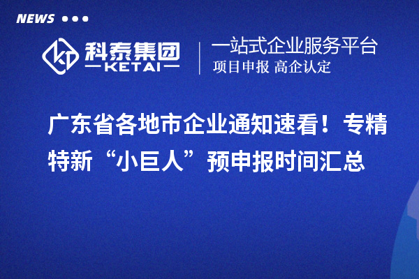 广东省各地市企业通知速看!专精特新“小巨人” 预申报时间汇总