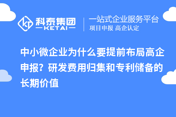 中小微企业为什么要提前布局高企申报?研发费用归集和专利储备的长期价值