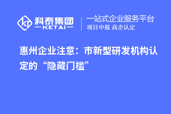 惠州企业注意:市新型研发机构认定的“隐藏门槛”