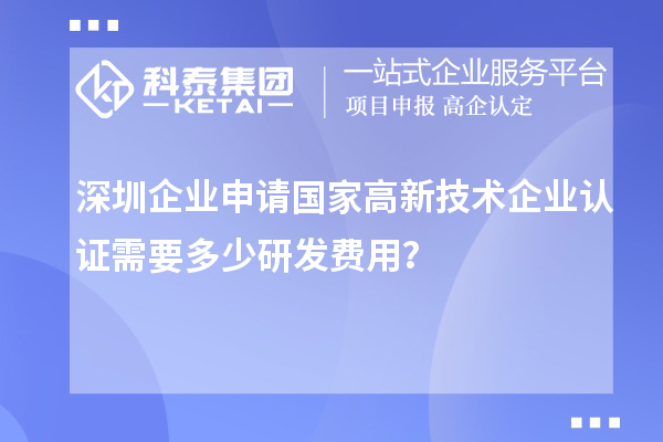 深圳企业申请国家高新技术企业认证需要多少研发费用?