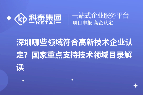 深圳哪些领域符合<a href=//jiuyouhuitech.com target=_blank class=infotextkey>高新技术企业认定</a>?国家重点支持技术领域目录解读