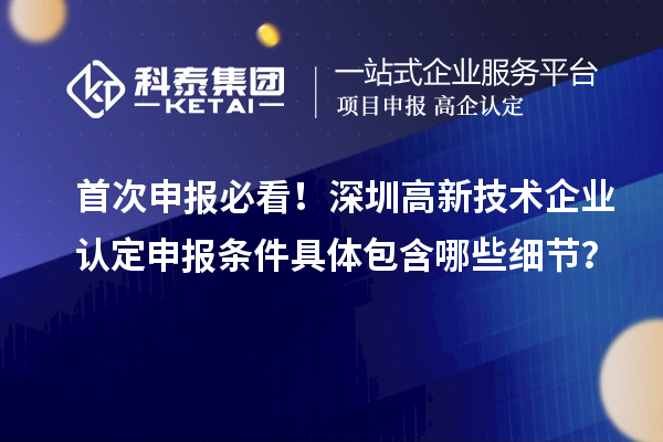 首次申报必看!深圳<a href=//jiuyouhuitech.com target=_blank class=infotextkey>高新技术企业认定</a>申报条件具体包含哪些细节?