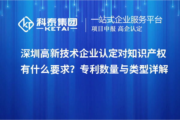 深圳高新技术企业认定对知识产权有什么要求?专利数量与类型详解