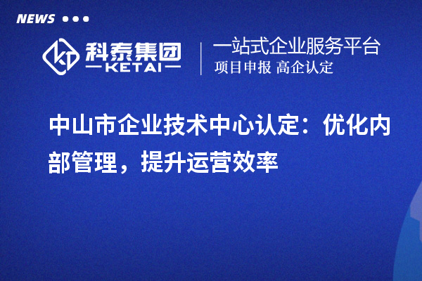 <a href=//jiuyouhuitech.com/zhongshan/ target=_blank class=infotextkey>中山市企业技术中心</a>认定:优化内部管理,提升运营效率