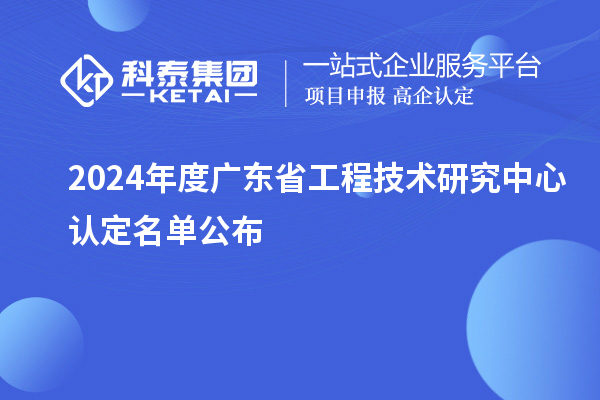 【554家】2024年度广东<a href=//jiuyouhuitech.com/fuwu/gongchengzhongxin.html target=_blank class=infotextkey>省工程技术研究中心认定</a>名单公布
