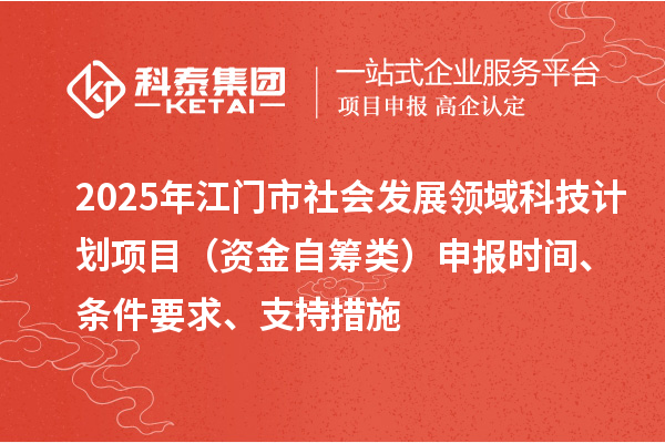 2025年江门市社会发展领域科技计划项目(资金自筹类)申报时间、条件要求、支持措施
