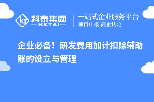 企业必备!研发费用加计扣除辅助账的设立与管理