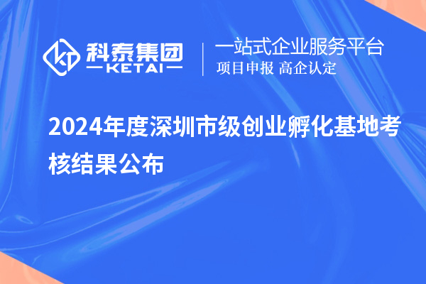 2024年度深圳市级创业孵化基地考核结果公布
