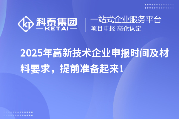 2025年高新技术企业申报时间及材料要求,提前准备起来!