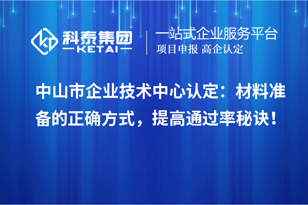 <a href=//jiuyouhuitech.com/zhongshan/ target=_blank class=infotextkey>中山市企业技术中心</a>认定:材料准备的正确方式,提高通过率秘诀!