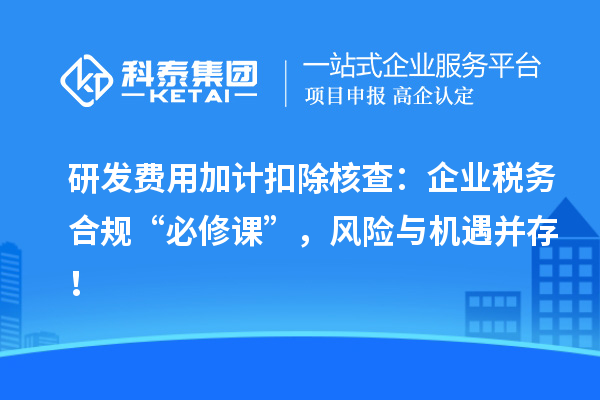 研发费用加计扣除核查:企业税务合规“必修课”,风险与机遇并存!