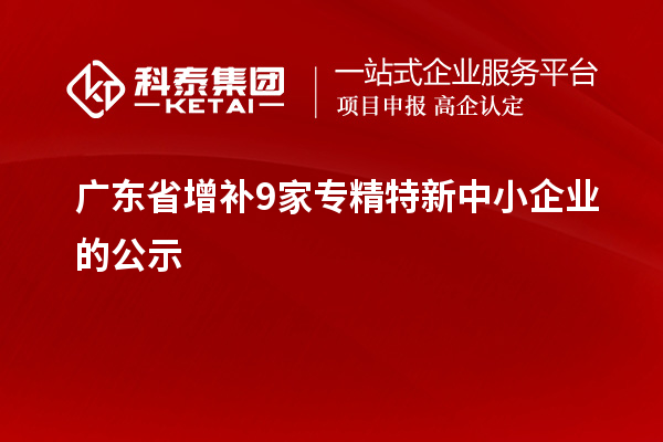 广东省增补9家专精特新中小企业的公示