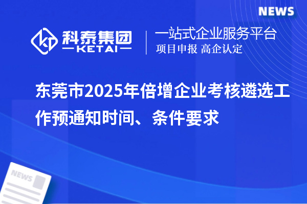 东莞市2025年倍增企业考核遴选工作预通知时间、条件要求