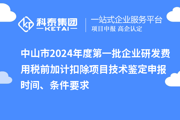 中山市2024年度第一批企业研发费用税前加计扣除项目技术鉴定申报时间、条件要求