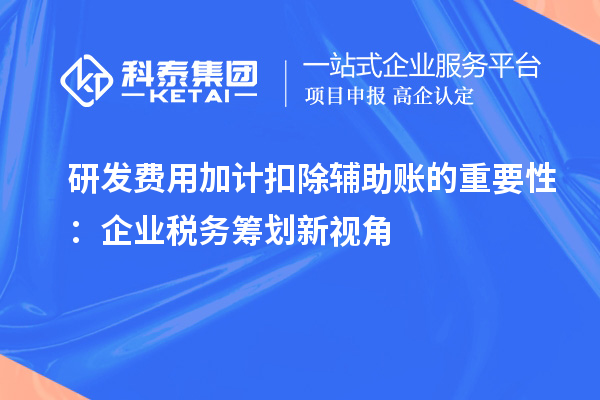 研发费用加计扣除辅助账的重要性:企业税务筹划新视角
