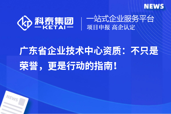 广东省企业技术中心资质:不只是荣誉,更是行动的指南!