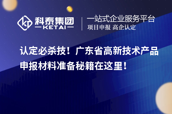 认定必杀技!广东省高新技术产品申报材料准备秘籍在这里!