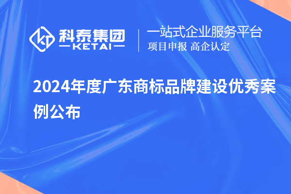 2024年度广东商标品牌建设优秀案例公布
