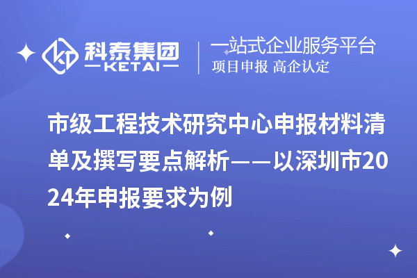 市级<a href=//jiuyouhuitech.com/fuwu/gongchengzhongxin.html target=_blank class=infotextkey>工程技术研究中心申报</a>材料清单及撰写要点解析——以深圳市2024年申报要求为例